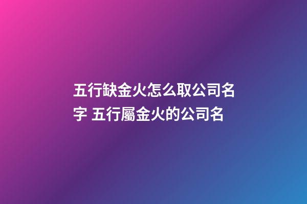 五行缺金火怎么取公司名字 五行屬金火的公司名-第1張-公司起名-玄機(jī)派